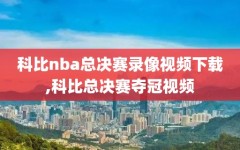 科比nba总决赛录像视频下载,科比总决赛夺冠视频