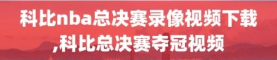 科比nba总决赛录像视频下载,科比总决赛夺冠视频