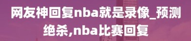 网友神回复nba就是录像_预测绝杀,nba比赛回复