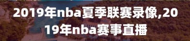 2019年nba夏季联赛录像,2019年nba赛事直播