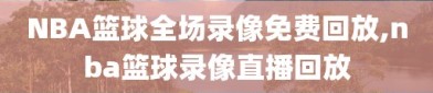 NBA篮球全场录像免费回放,nba篮球录像直播回放