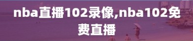 nba直播102录像,nba102免费直播