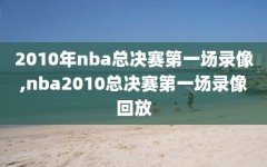 2010年nba总决赛第一场录像,nba2010总决赛第一场录像回放