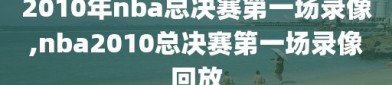 2010年nba总决赛第一场录像,nba2010总决赛第一场录像回放