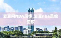 麦豆网NBA录像,麦豆nba录像回放