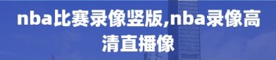 nba比赛录像竖版,nba录像高清直播像