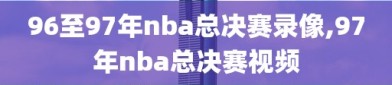 96至97年nba总决赛录像,97年nba总决赛视频