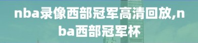 nba录像西部冠军高清回放,nba西部冠军杯