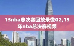 15nba总决赛回放录像G2,15年nba总决赛视频