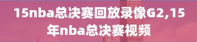 15nba总决赛回放录像G2,15年nba总决赛视频