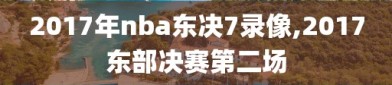 2017年nba东决7录像,2017东部决赛第二场