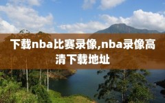 下载nba比赛录像,nba录像高清下载地址