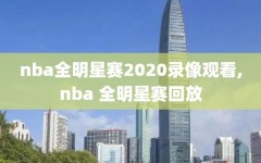 nba全明星赛2020录像观看,nba 全明星赛回放