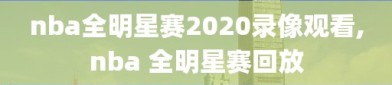 nba全明星赛2020录像观看,nba 全明星赛回放