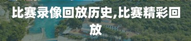 比赛录像回放历史,比赛精彩回放