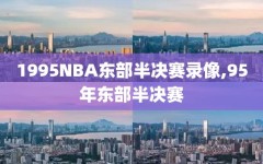 1995NBA东部半决赛录像,95年东部半决赛