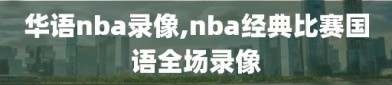 华语nba录像,nba经典比赛国语全场录像