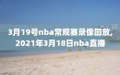 3月19号nba常规赛录像回放,2021年3月18日nba直播