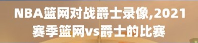 NBA篮网对战爵士录像,2021赛季篮网vs爵士的比赛