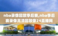 nba录像回放季后赛,nba季后赛录像高清回放像24直播网