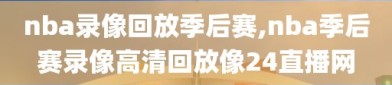 nba录像回放季后赛,nba季后赛录像高清回放像24直播网