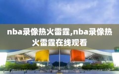 nba录像热火雷霆,nba录像热火雷霆在线观看