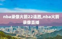 nba录像火箭22连胜,nba火箭录像直播