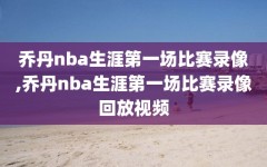 乔丹nba生涯第一场比赛录像,乔丹nba生涯第一场比赛录像回放视频