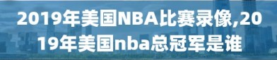 2019年美国NBA比赛录像,2019年美国nba总冠军是谁