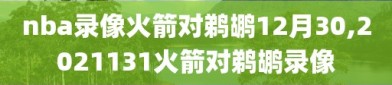 nba录像火箭对鹈鹕12月30,2021131火箭对鹈鹕录像