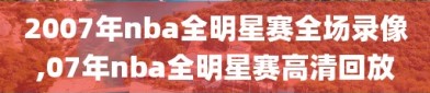 2007年nba全明星赛全场录像,07年nba全明星赛高清回放