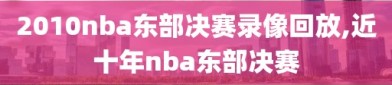 2010nba东部决赛录像回放,近十年nba东部决赛