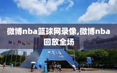 微博nba篮球网录像,微博nba回放全场