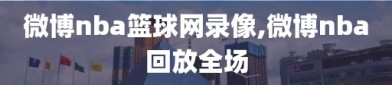 微博nba篮球网录像,微博nba回放全场