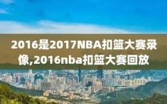 2016是2017NBA扣篮大赛录像,2016nba扣篮大赛回放