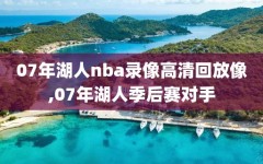 07年湖人nba录像高清回放像,07年湖人季后赛对手