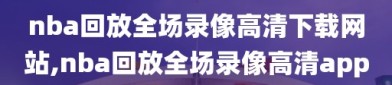 nba回放全场录像高清下载网站,nba回放全场录像高清app