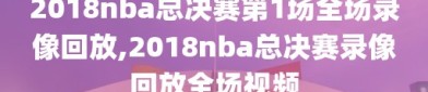 2018nba总决赛第1场全场录像回放,2018nba总决赛录像回放全场视频