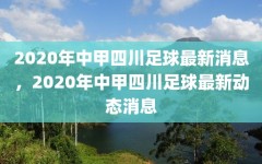 2020年中甲四川足球最新消息，2020年中甲四川足球最新动态消息