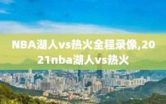 NBA湖人vs热火全程录像,2021nba湖人vs热火