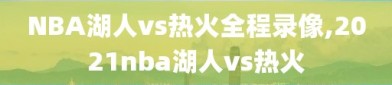 NBA湖人vs热火全程录像,2021nba湖人vs热火