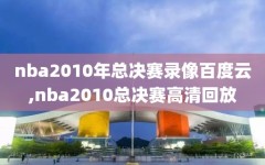 nba2010年总决赛录像百度云,nba2010总决赛高清回放