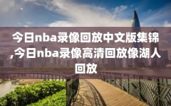 今日nba录像回放中文版集锦,今日nba录像高清回放像湖人回放