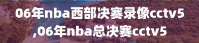 06年nba西部决赛录像cctv5,06年nba总决赛cctv5