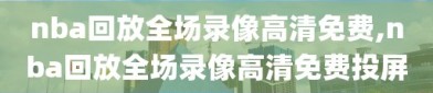 nba回放全场录像高清免费,nba回放全场录像高清免费投屏