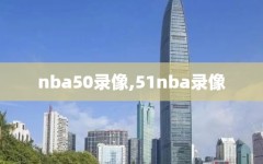 nba50录像,51nba录像