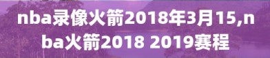 nba录像火箭2018年3月15,nba火箭2018 2019赛程