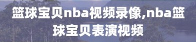 篮球宝贝nba视频录像,nba篮球宝贝表演视频