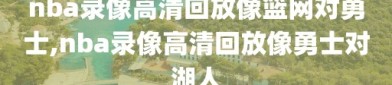 nba录像高清回放像篮网对勇士,nba录像高清回放像勇士对湖人