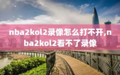 nba2kol2录像怎么打不开,nba2kol2看不了录像